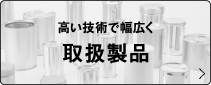 高い技術で幅広く 取扱製品